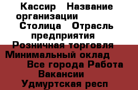 Кассир › Название организации ­ Outstaff Столица › Отрасль предприятия ­ Розничная торговля › Минимальный оклад ­ 36 000 - Все города Работа » Вакансии   . Удмуртская респ.,Глазов г.